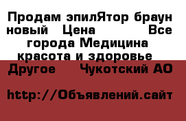 Продам эпилЯтор браун новый › Цена ­ 1 500 - Все города Медицина, красота и здоровье » Другое   . Чукотский АО